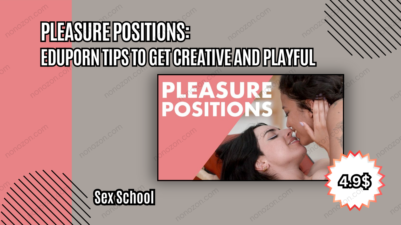 Pleasure Positions: EduPorn Tips to Get Creative and Playful in Bed