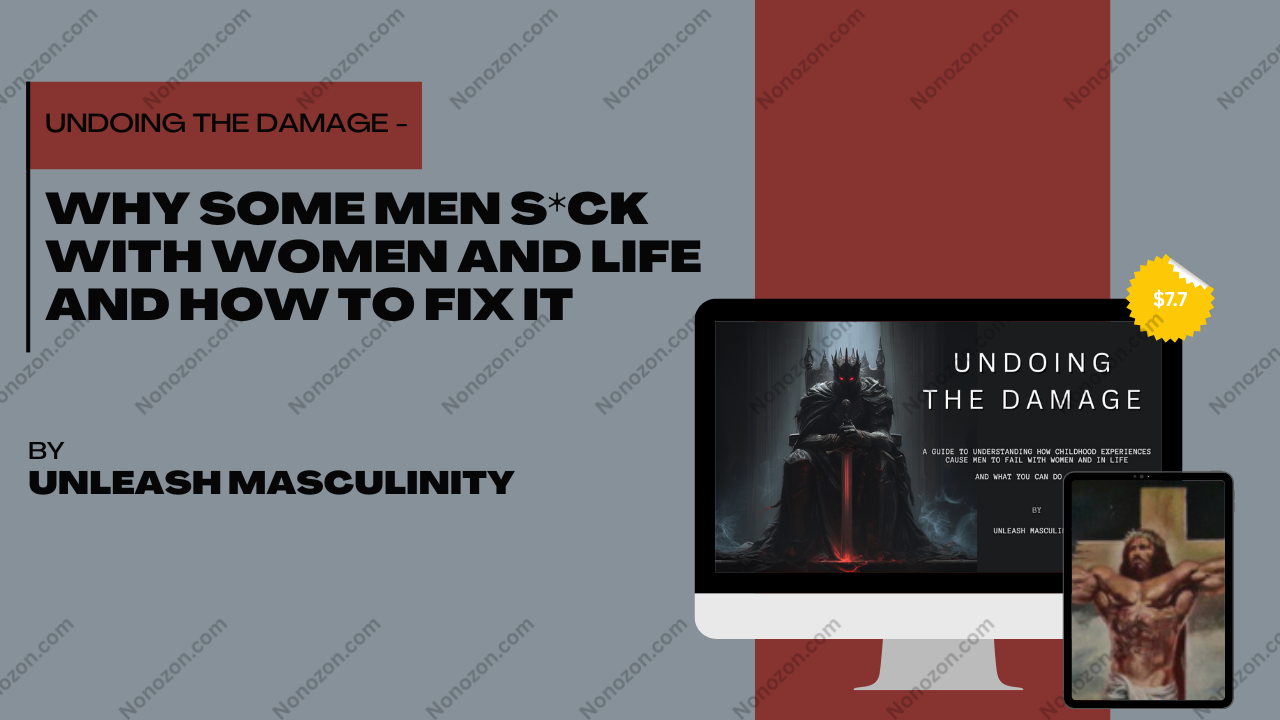 Undoing the Damage - Why some men S*ck with women and life and How to FIX it