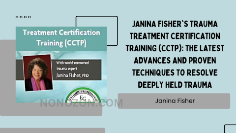 Janina Fisher's Trauma Treatment Certification Training (CCTP): The Latest Advances and Proven Techniques to Resolve Deeply Held Trauma