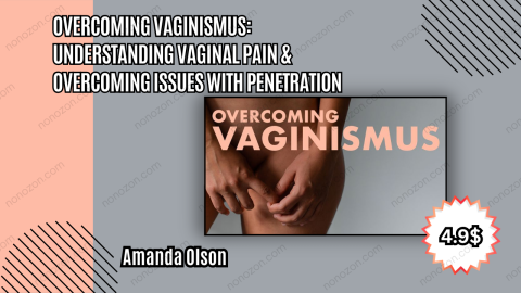 Overcoming Vaginismus: Understanding Vaginal Pain & Overcoming Issues With Penetration