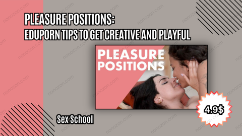 Pleasure Positions: EduPorn Tips to Get Creative and Playful in Bed