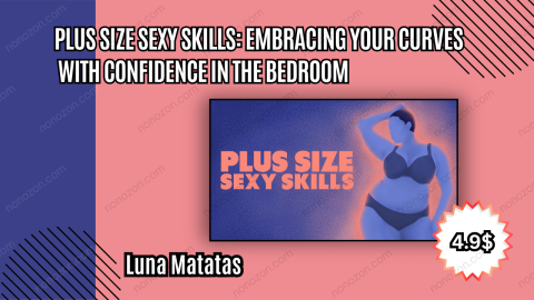 Plus Size Sexy Skills: Embracing Your Curves with Confidence in the Bedroom