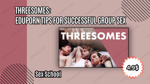 Threesomes: EduPorn Tips for Successful Group Sex