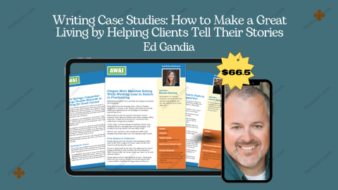 Writing Case Studies: How to Make a Great Living by Helping Clients Tell Their Stories